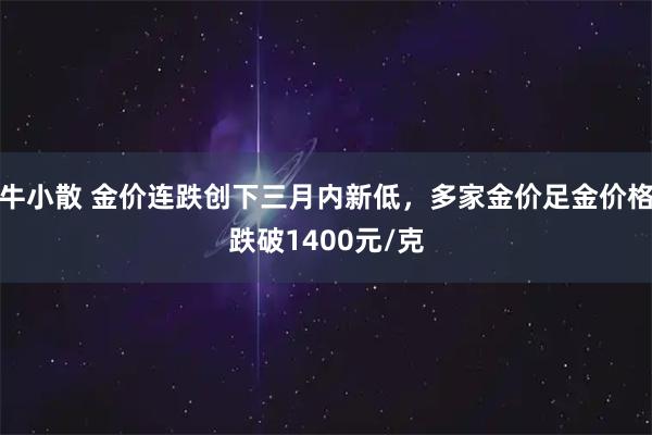 牛小散 金价连跌创下三月内新低，多家金价足金价格跌破1400元/克